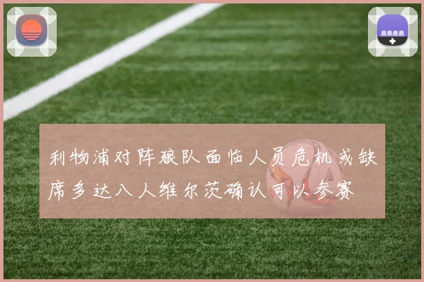 利物浦对阵狼队面临人员危机或缺席多达八人维尔茨确认可以参赛