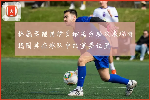 林葳若能持续贡献高分助攻表现将稳固其在球队中的重要位置