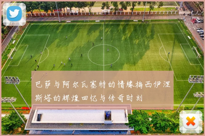 巴萨与阿尔瓦塞特的情缘梅西伊涅斯塔的辉煌回忆与传奇时刻