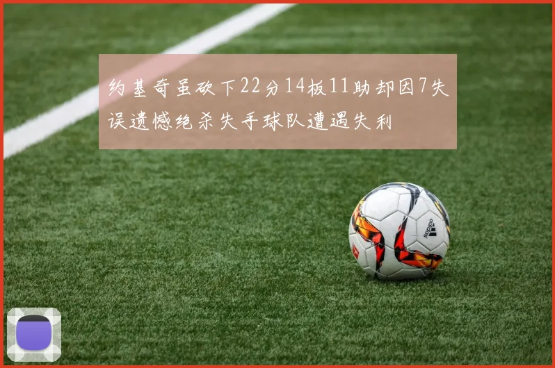 约基奇虽砍下22分14板11助却因7失误遗憾绝杀失手球队遭遇失利