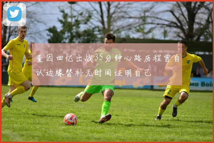 奎因回忆出战35分钟心路历程曾自认边缘替补无时间证明自己