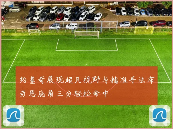 约基奇展现超凡视野与精准手法布劳恩底角三分轻松命中