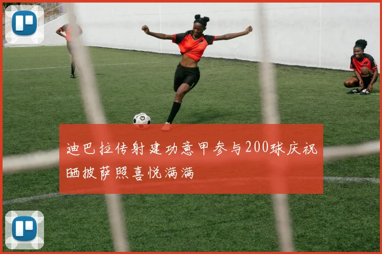 迪巴拉传射建功意甲参与200球庆祝晒披萨照喜悦满满