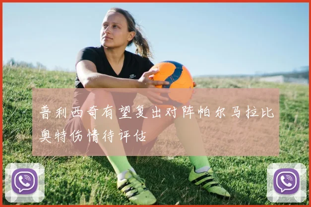 普利西奇有望复出对阵帕尔马拉比奥特伤情待评估
