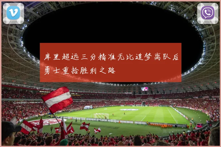 库里超远三分精准无比追梦离队后勇士重拾胜利之路