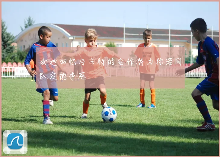 麦迪回忆与卡特的合作潜力称若同队定能夺冠