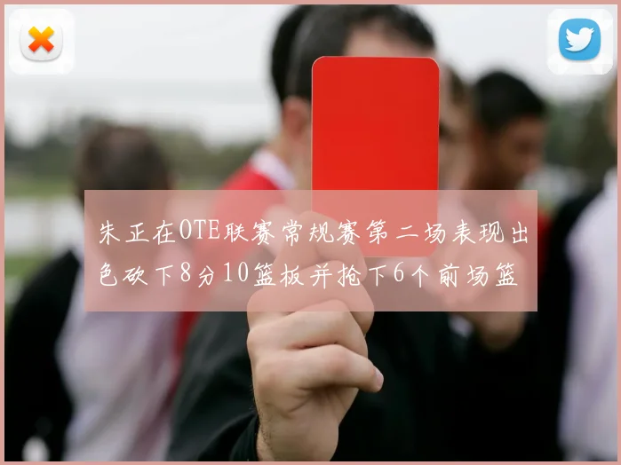 朱正在OTE联赛常规赛第二场表现出色砍下8分10篮板并抢下6个前场篮板