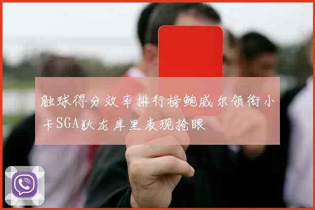 触球得分效率排行榜鲍威尔领衔小卡SGA狄龙库里表现抢眼