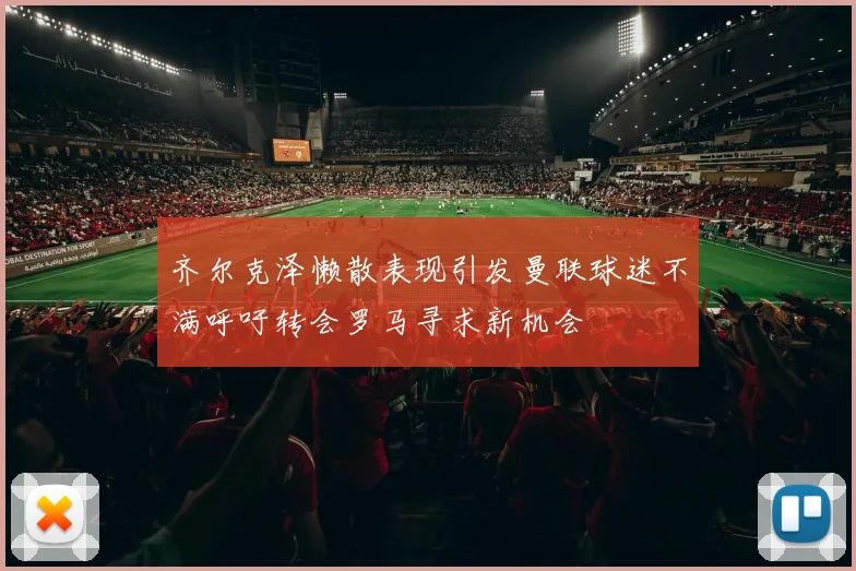 齐尔克泽懒散表现引发曼联球迷不满呼吁转会罗马寻求新机会